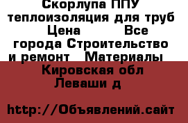 Скорлупа ППУ теплоизоляция для труб  › Цена ­ 233 - Все города Строительство и ремонт » Материалы   . Кировская обл.,Леваши д.